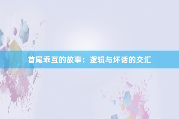 首尾乖互的故事：逻辑与坏话的交汇